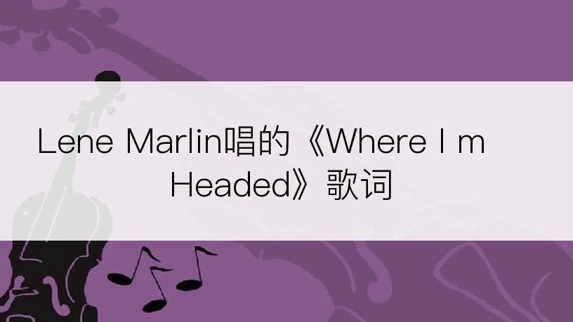 Lene Marlin唱的《Where I m Headed》歌词
