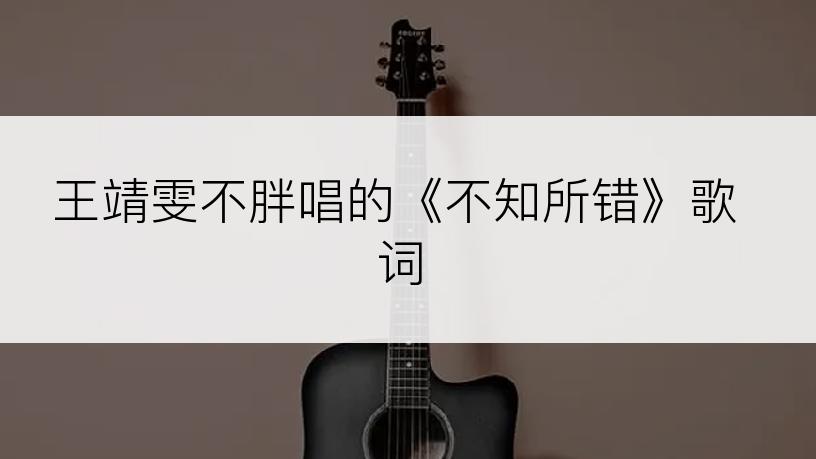 王靖雯不胖唱的《不知所错》歌词