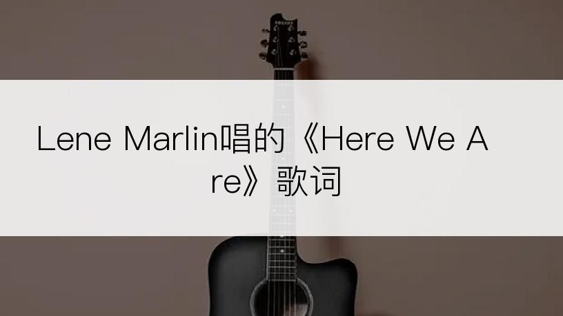 Lene Marlin唱的《Here We Are》歌词