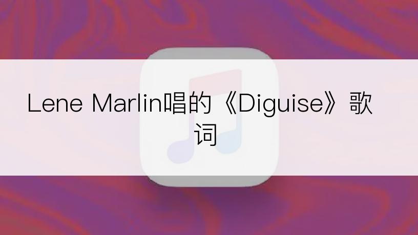 Lene Marlin唱的《Diguise》歌词