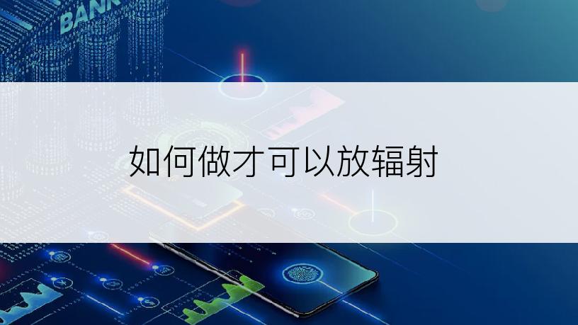 如何做才可以放辐射