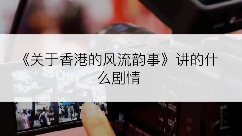 《关于香港的风流韵事》讲的什么剧情
