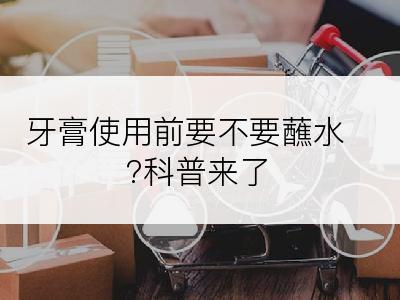 牙膏使用前要不要蘸水?科普来了