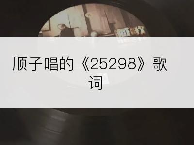 顺子唱的《25298》歌词