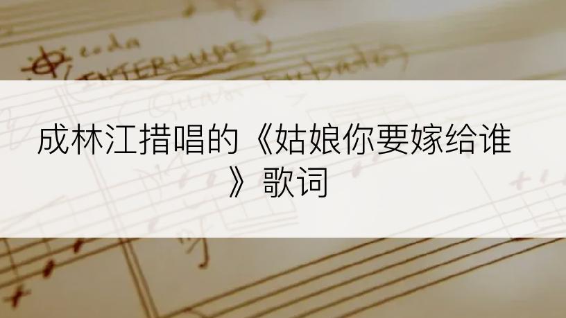 成林江措唱的《姑娘你要嫁给谁》歌词