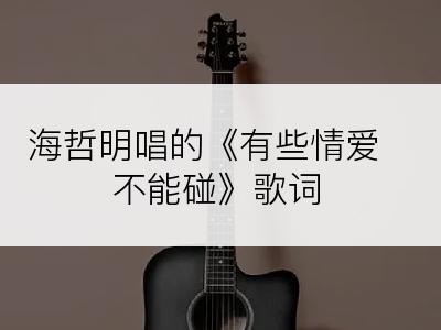 海哲明唱的《有些情爱不能碰》歌词