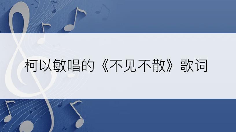 柯以敏唱的《不见不散》歌词