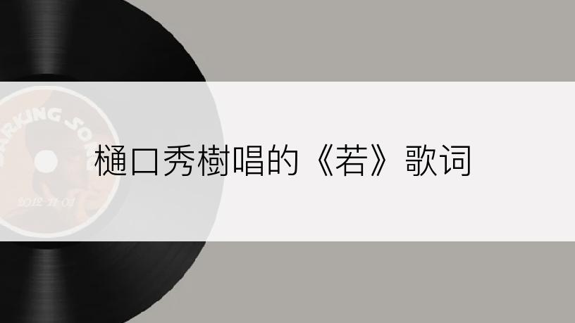 樋口秀樹唱的《若》歌词