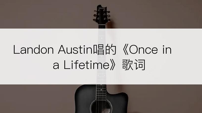 Landon Austin唱的《Once in a Lifetime》歌词