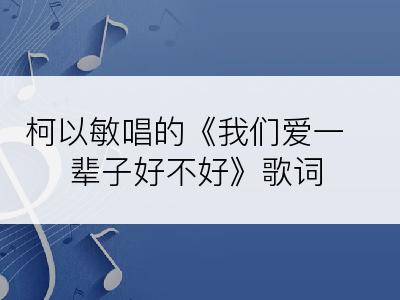 柯以敏唱的《我们爱一辈子好不好》歌词