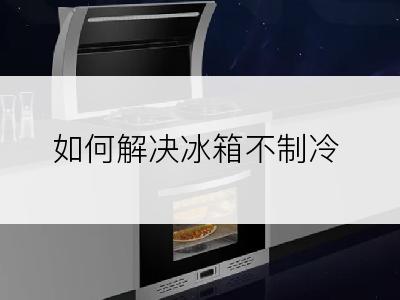 如何解决冰箱不制冷