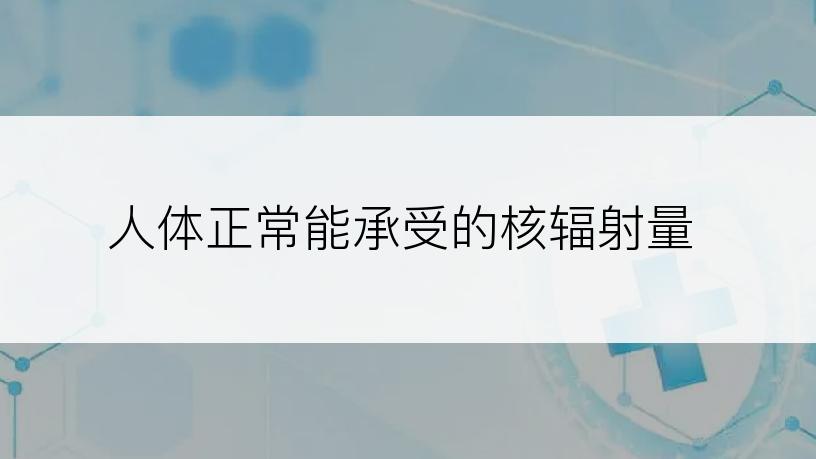 人体正常能承受的核辐射量