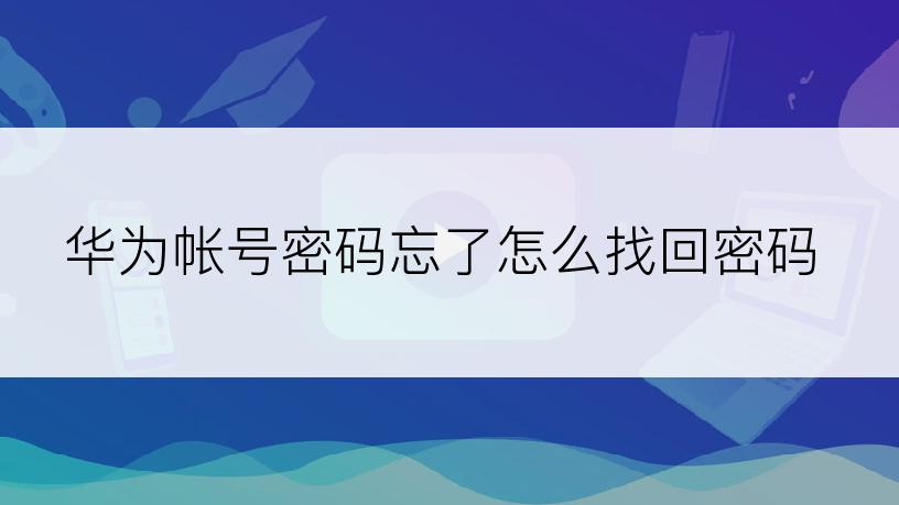 华为帐号密码忘了怎么找回密码
