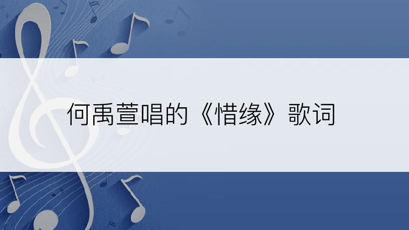 何禹萱唱的《惜缘》歌词