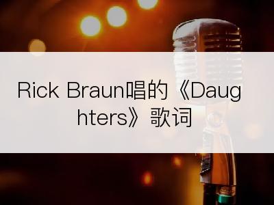 Rick Braun唱的《Daughters》歌词