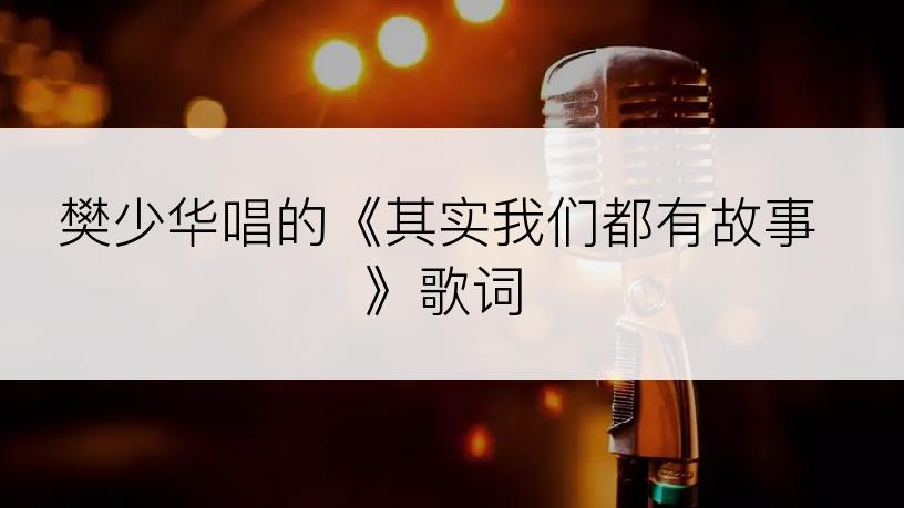 樊少华唱的《其实我们都有故事》歌词
