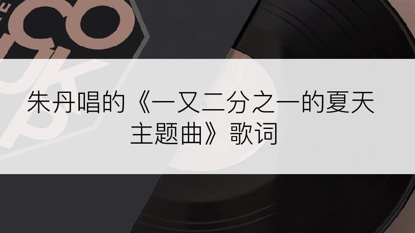 朱丹唱的《一又二分之一的夏天主题曲》歌词