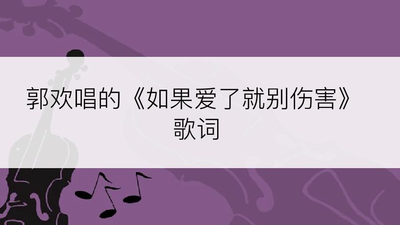 郭欢唱的《如果爱了就别伤害》歌词