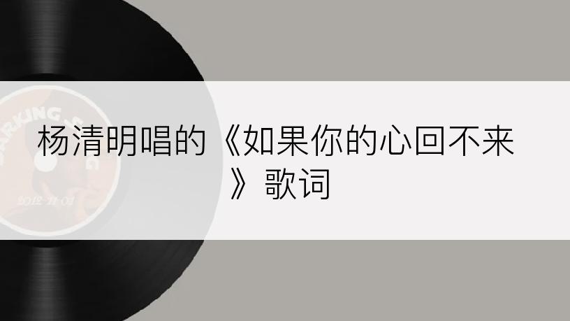 杨清明唱的《如果你的心回不来》歌词