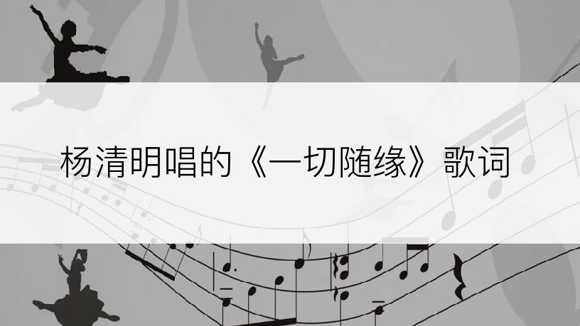 杨清明唱的《一切随缘》歌词