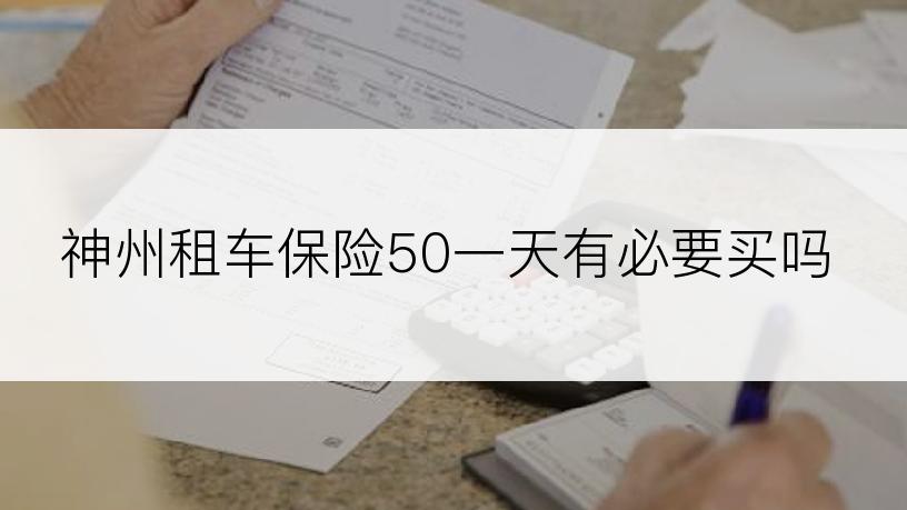 神州租车保险50一天有必要买吗