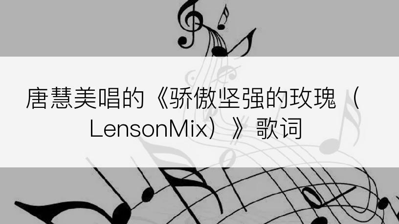 唐慧美唱的《骄傲坚强的玫瑰（LensonMix）》歌词