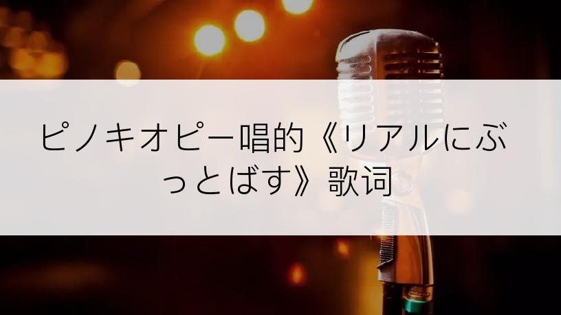 ピノキオピー唱的《リアルにぶっとばす》歌词