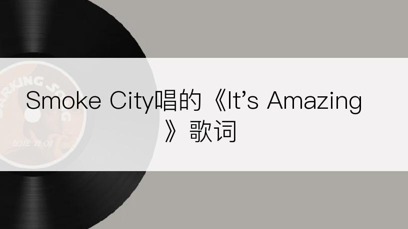 Smoke City唱的《It's Amazing》歌词