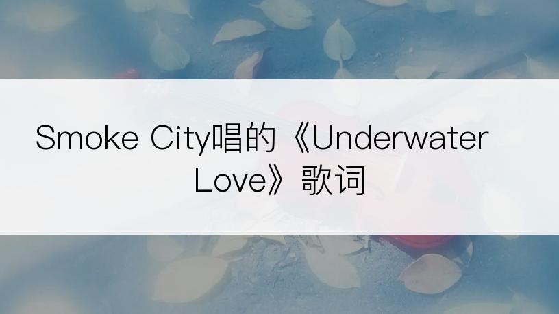 Smoke City唱的《Underwater Love》歌词
