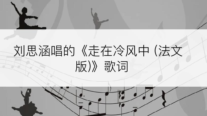 刘思涵唱的《走在冷风中 (法文版)》歌词