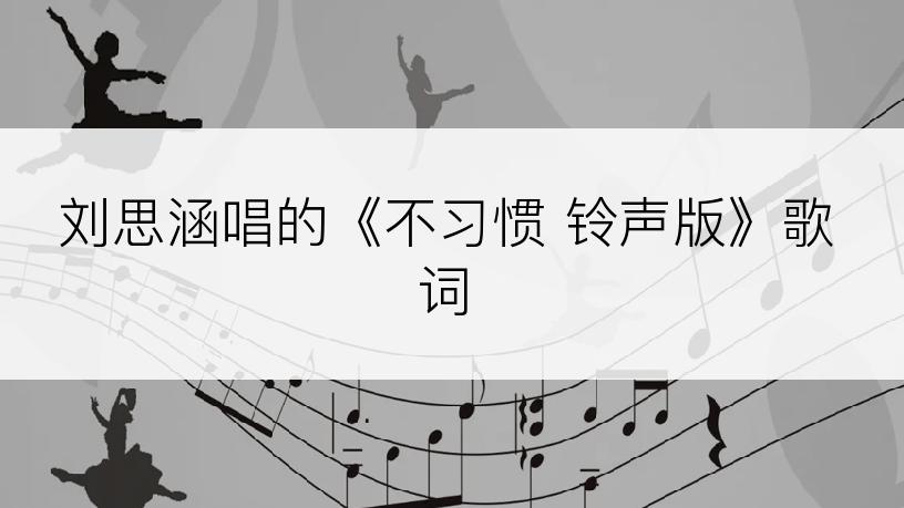 刘思涵唱的《不习惯 铃声版》歌词