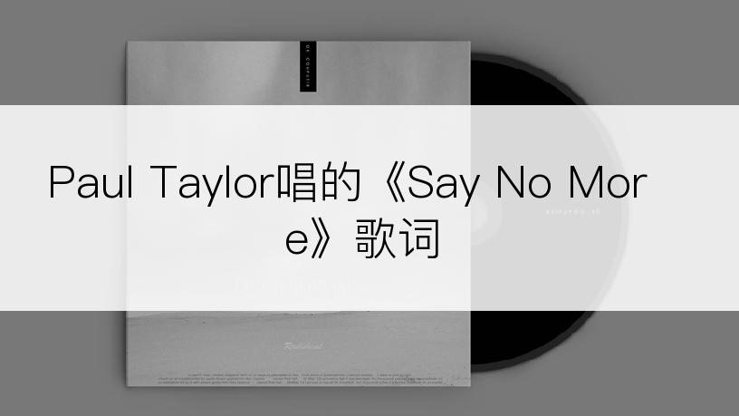 Paul Taylor唱的《Say No More》歌词