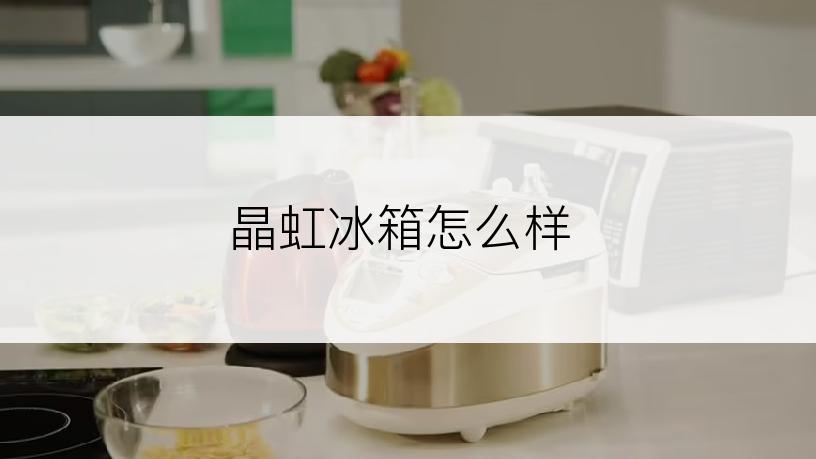 晶虹冰箱怎么样