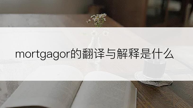 mortgagor的翻译与解释是什么