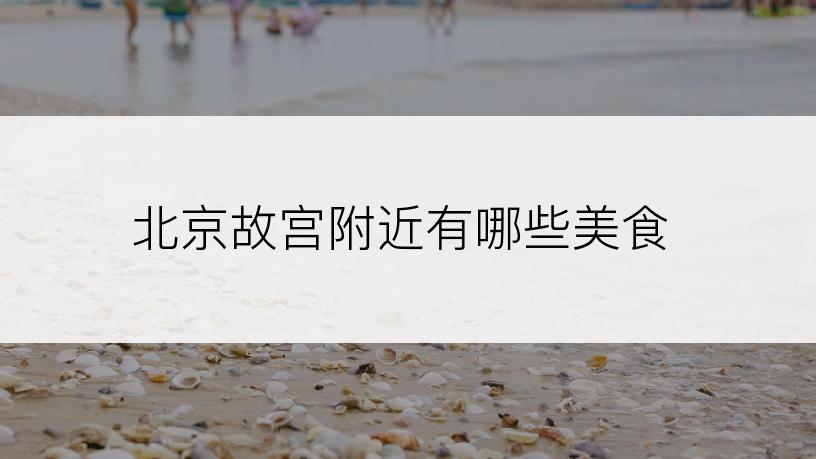 北京故宫附近有哪些美食