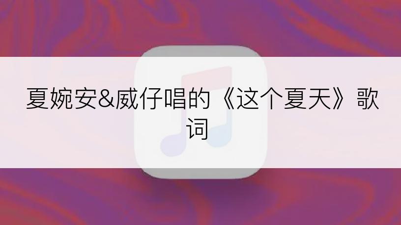 夏婉安&威仔唱的《这个夏天》歌词