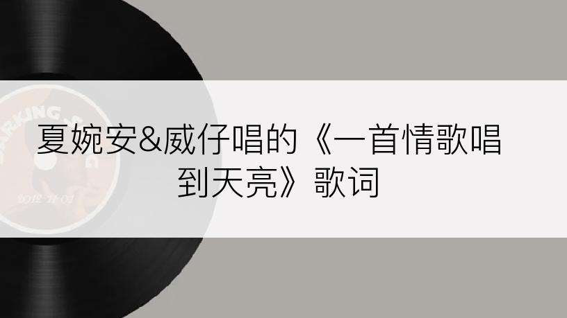 夏婉安&威仔唱的《一首情歌唱到天亮》歌词