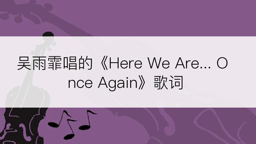 吴雨霏唱的《Here We Are... Once Again》歌词