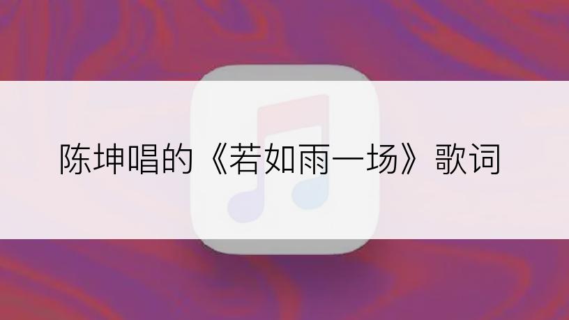 陈坤唱的《若如雨一场》歌词