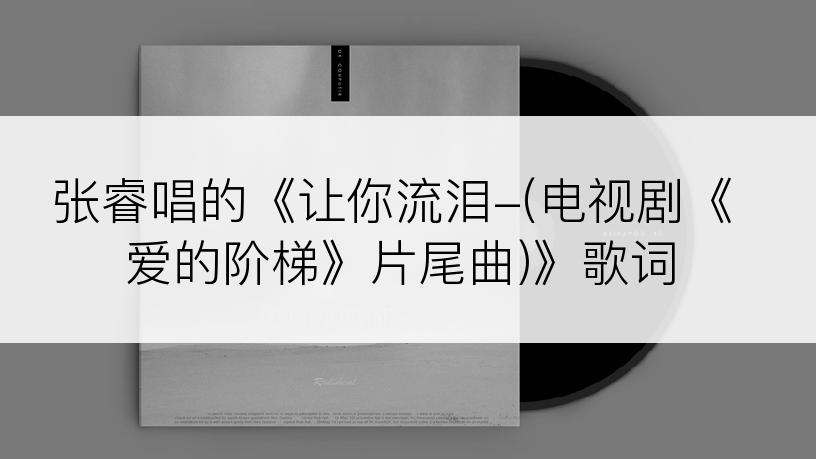 张睿唱的《让你流泪-(电视剧《爱的阶梯》片尾曲)》歌词