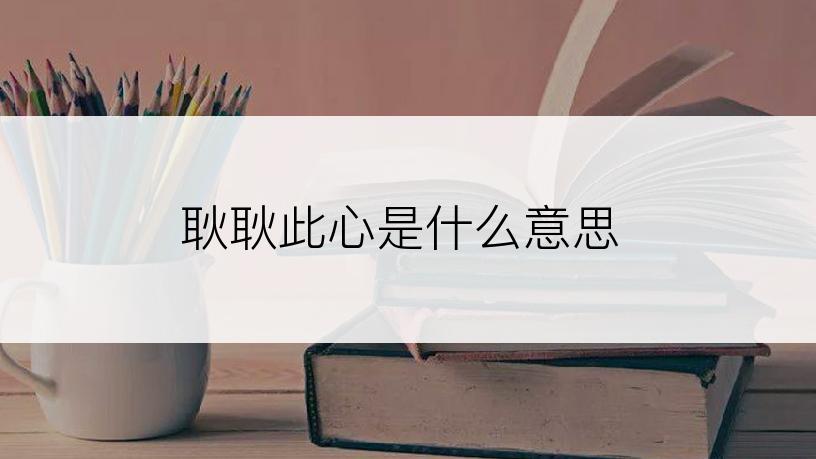 耿耿此心是什么意思