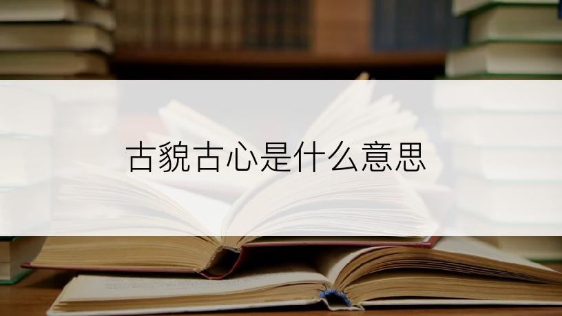 古貌古心是什么意思