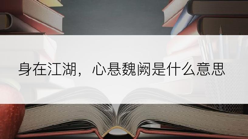 身在江湖，心悬魏阙是什么意思