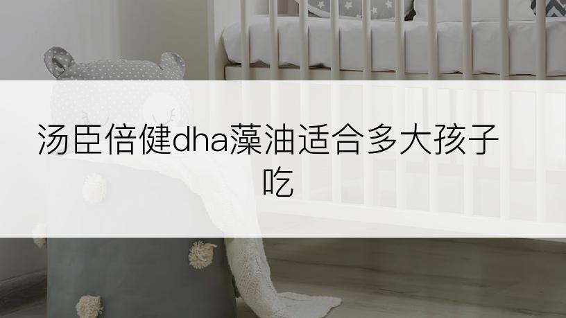 汤臣倍健dha藻油适合多大孩子吃