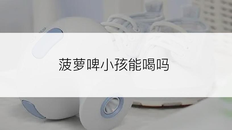 菠萝啤小孩能喝吗