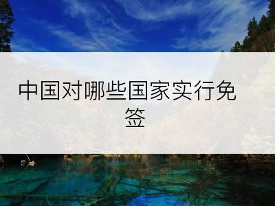 中国对哪些国家实行免签