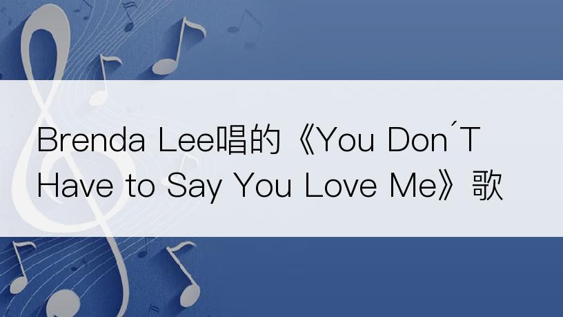 Brenda Lee唱的《You Don´T Have to Say You Love Me》歌词