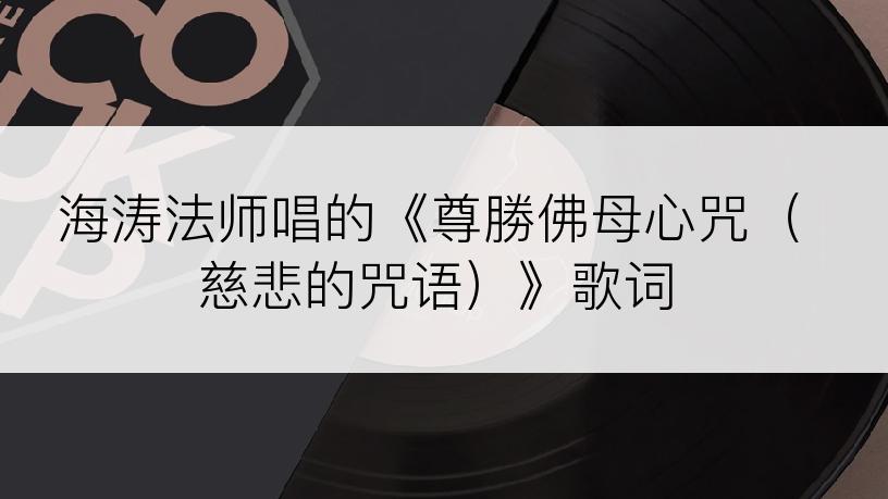 海涛法师唱的《尊勝佛母心咒（慈悲的咒语）》歌词
