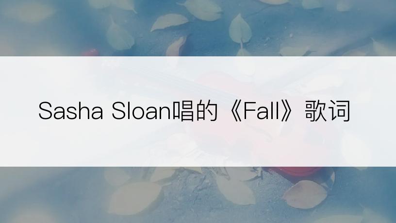 Sasha Sloan唱的《Fall》歌词