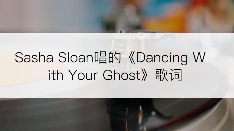 Sasha Sloan唱的《Dancing With Your Ghost》歌词
